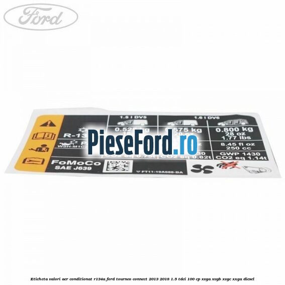 Eticheta valori aer conditionat R134A Ford Tourneo Connect 2013-2018 1.5 TDCi 100 cp XVGA, XVGB, XVGC, XXGA diesel