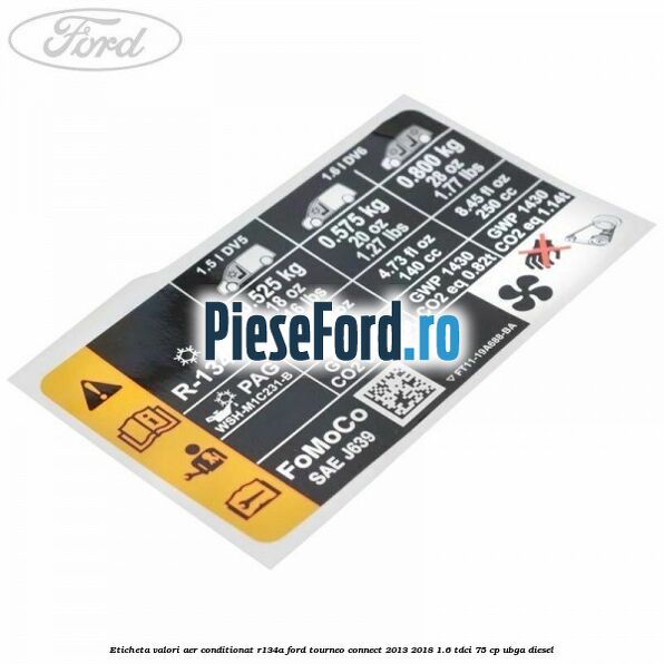 Eticheta valori aer conditionat R134A Ford Tourneo Connect 2013-2018 1.6 TDCi 75 cp Eticheta valori aer conditionat R134A Ford Tourneo Connect 2013-2018 1.6 TDCi 75 cp UBGA diesel