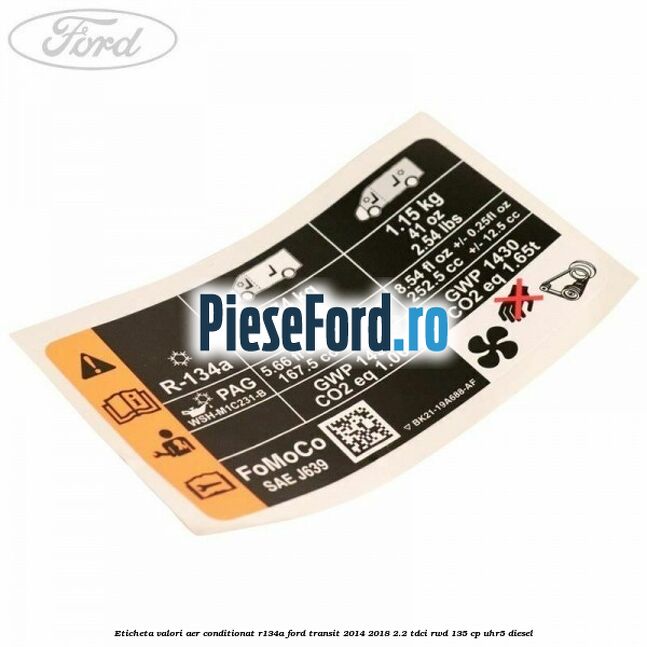 Eticheta valori aer conditionat R134A Ford Transit 2014-2018 2.2 TDCi RWD 135 cp UHR5 diesel