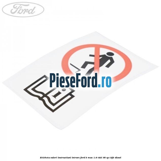 Eticheta valori instructiuni intrare Ford B-Max 1.6 TDCi 95 cp Eticheta valori instructiuni intrare Ford B-Max 1.6 TDCi 95 cp T3JB diesel