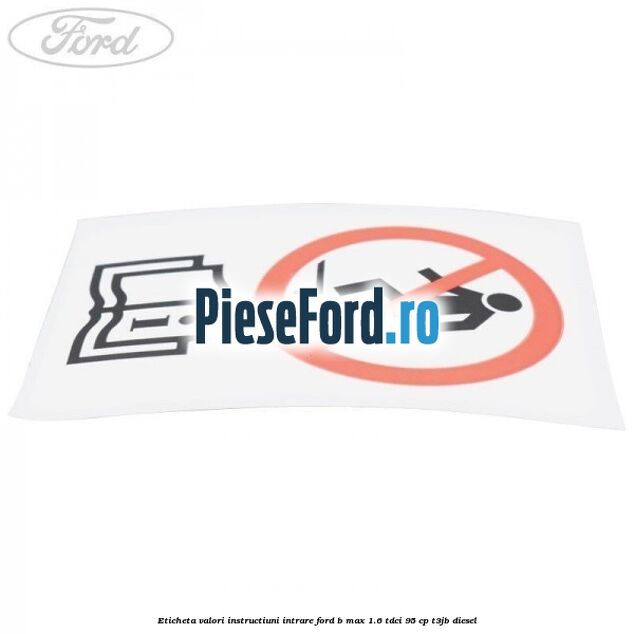 Eticheta valori instructiuni intrare Ford B-Max 1.6 TDCi 95 cp Eticheta valori instructiuni intrare Ford B-Max 1.6 TDCi 95 cp T3JB diesel