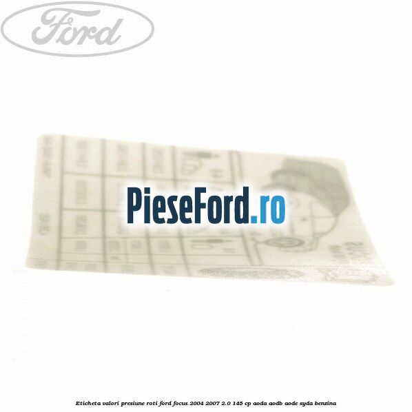 Eticheta valori presiune roti Ford Focus 2004-2007 2.0 145 cp Eticheta valori presiune roti Ford Focus 2004-2007 2.0 145 cp AODA, AODB, AODE, SYDA benzina