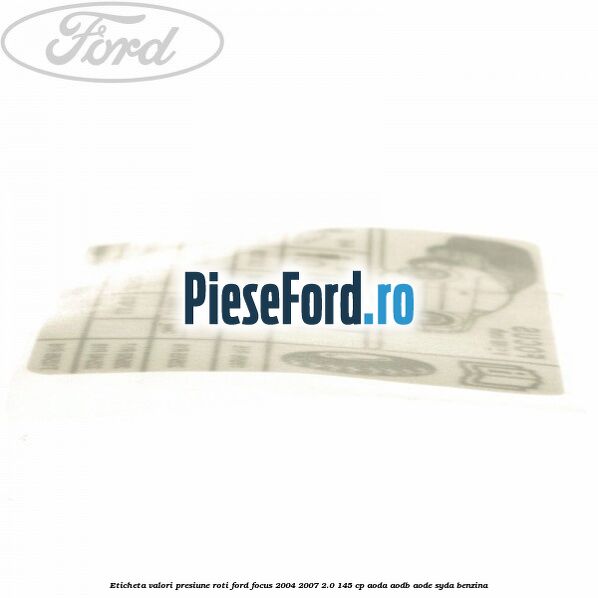 Eticheta valori presiune roti Ford Focus 2004-2007 2.0 145 cp Eticheta valori presiune roti Ford Focus 2004-2007 2.0 145 cp AODA, AODB, AODE, SYDA benzina