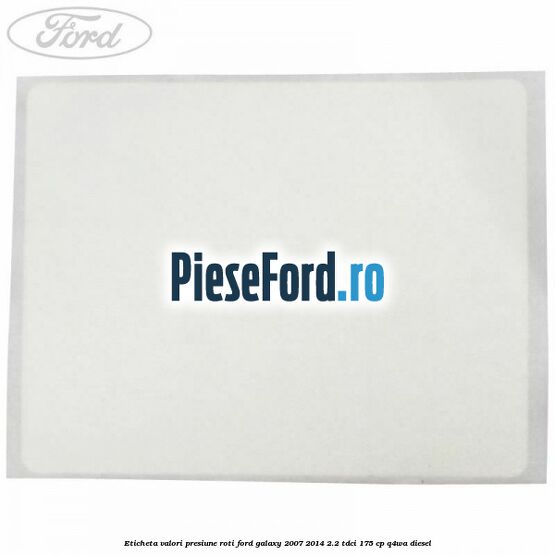 Eticheta valori presiune roti Ford Galaxy 2007-2014 2.2 TDCi 175 cp Eticheta valori presiune roti Ford Galaxy 2007-2014 2.2 TDCi 175 cp Q4WA diesel