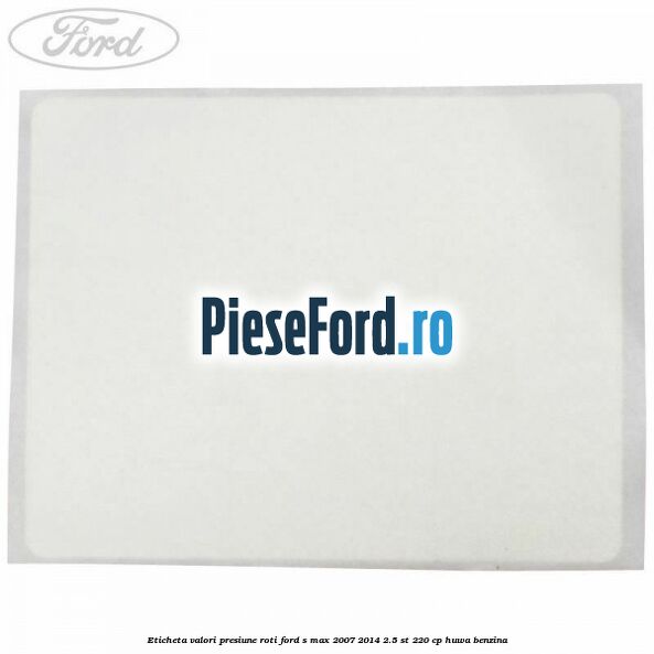 Eticheta valori presiune roti Ford S-Max 2007-2014 2.5 ST 220 cp Eticheta valori presiune roti Ford S-Max 2007-2014 2.5 ST 220 cp HUWA benzina