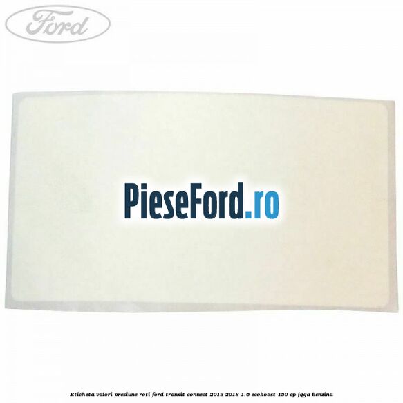 Eticheta valori presiune roti Ford Transit Connect 2013-2018 1.6 EcoBoost 150 cp Eticheta valori presiune roti Ford Transit Connect 2013-2018 1.6 EcoBoost 150 cp JQGA benzina