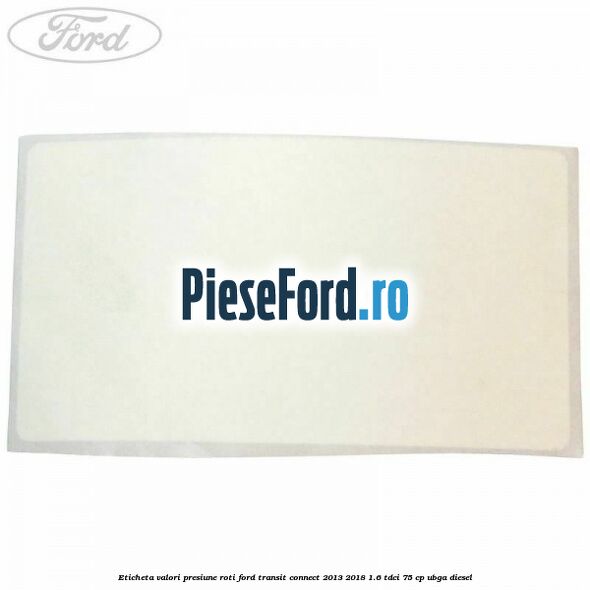 Eticheta valori presiune roti Ford Transit Connect 2013-2018 1.6 TDCi 75 cp UBGA diesel