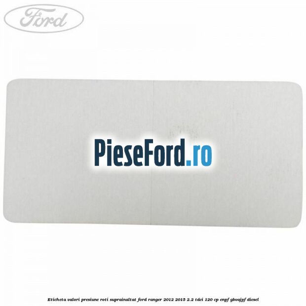 Eticheta valori presiune roti suprainaltat Ford Ranger 2012-2015 2.2 TDCi 120 cp ENPF, GBVAJPF diesel