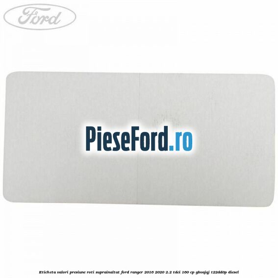Eticheta valori presiune roti suprainaltat Ford Ranger 2016-2020 2.2 TDCi 160 cp GBVAJQJ, T22DD0P diesel