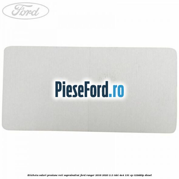 Eticheta valori presiune roti suprainaltat Ford Ranger 2016-2020 2.2 TDCi 4x4 131 cp Eticheta valori presiune roti suprainaltat Ford Ranger 2016-2020 2.2 TDCi 4x4 131 cp T22DD0P diesel