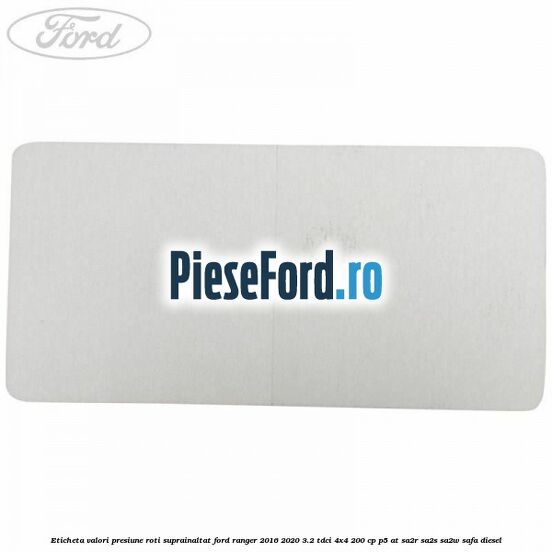 Eticheta valori presiune roti suprainaltat Ford Ranger 2016-2020 3.2 TDCi 4x4 200 cp Eticheta valori presiune roti suprainaltat Ford Ranger 2016-2020 3.2 TDCi 4x4 200 cp P5-AT, SA2R, SA2S, SA2W, SAFA diesel