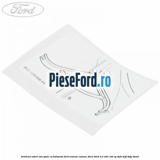 Eticheta valori usa spate cu balamale Ford Tourneo Custom 2014-2018 2.2 TDCi 100 cp DRF4, DRFF, DRFG diesel