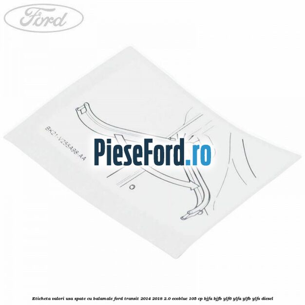 Eticheta valori usa spate cu balamale Ford Transit 2014-2018 2.0 EcoBlue 105 cp BJFA, BJFB, YLF6, YLFA, YLFB, YLFS diesel