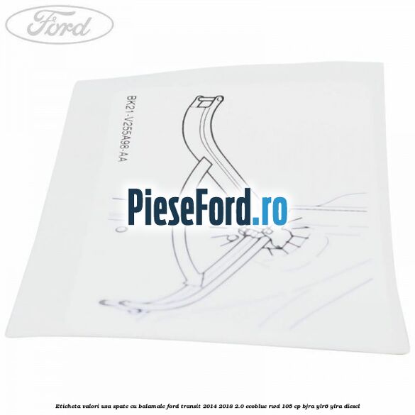 Eticheta valori usa spate cu balamale Ford Transit 2014-2018 2.0 EcoBlue RWD 105 cp Eticheta valori usa spate cu balamale Ford Transit 2014-2018 2.0 EcoBlue RWD 105 cp BJRA, YLR6, YLRA diesel