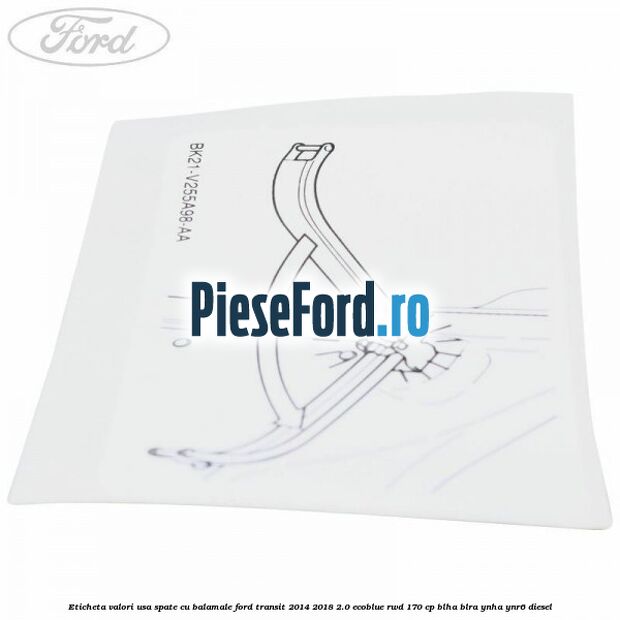 Eticheta valori usa spate cu balamale Ford Transit 2014-2018 2.0 EcoBlue RWD 170 cp Eticheta valori usa spate cu balamale Ford Transit 2014-2018 2.0 EcoBlue RWD 170 cp BLHA, BLRA, YNHA, YNR6 diesel