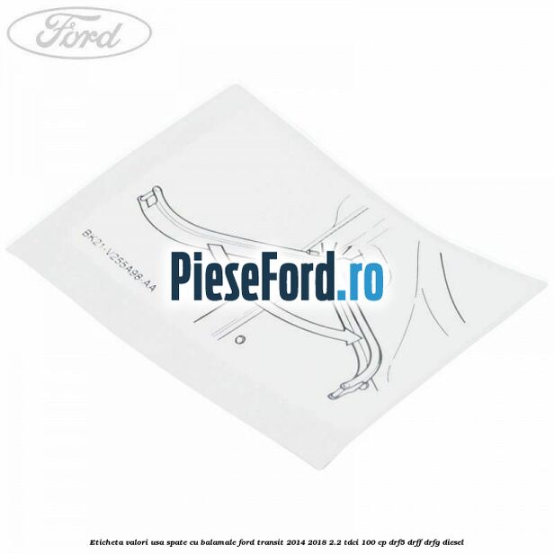Eticheta valori usa spate cu balamale Ford Transit 2014-2018 2.2 TDCi 100 cp DRF5, DRFF, DRFG diesel
