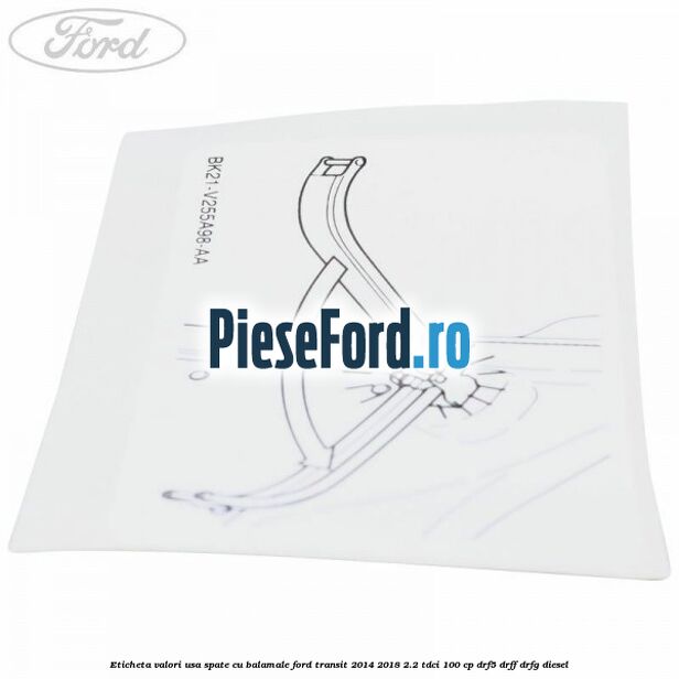 Eticheta valori usa spate cu balamale Ford Transit 2014-2018 2.2 TDCi 100 cp DRF5, DRFF, DRFG diesel