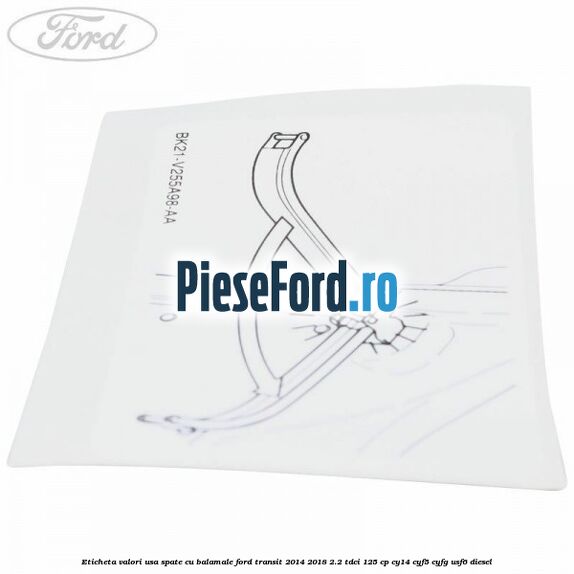Eticheta valori usa spate cu balamale Ford Transit 2014-2018 2.2 TDCi 125 cp CY14, CYF5, CYFG, USF6 diesel