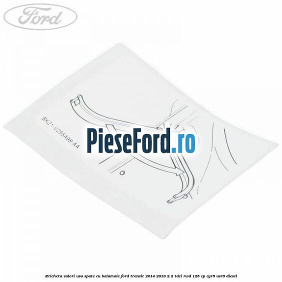 Eticheta valori usa spate cu balamale Ford Transit 2014-2018 2.2 TDCi RWD 125 cp CYR5, USR6 diesel
