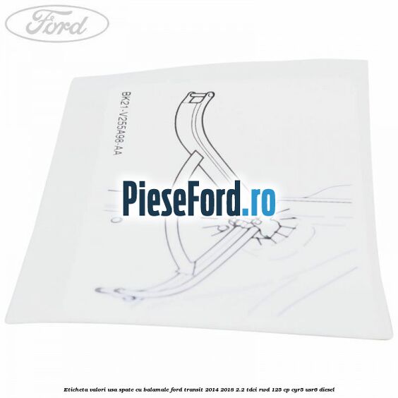 Eticheta valori usa spate cu balamale Ford Transit 2014-2018 2.2 TDCi RWD 125 cp CYR5, USR6 diesel