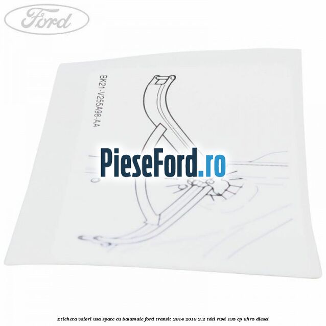 Eticheta valori usa spate cu balamale Ford Transit 2014-2018 2.2 TDCi RWD 135 cp Eticheta valori usa spate cu balamale Ford Transit 2014-2018 2.2 TDCi RWD 135 cp UHR5 diesel