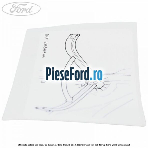 Eticheta valori usa spate cu balamale Ford Transit 2019-2023 2.0 EcoBlue 4x4 130 cp BKRA, YMR6, YMRA diesel