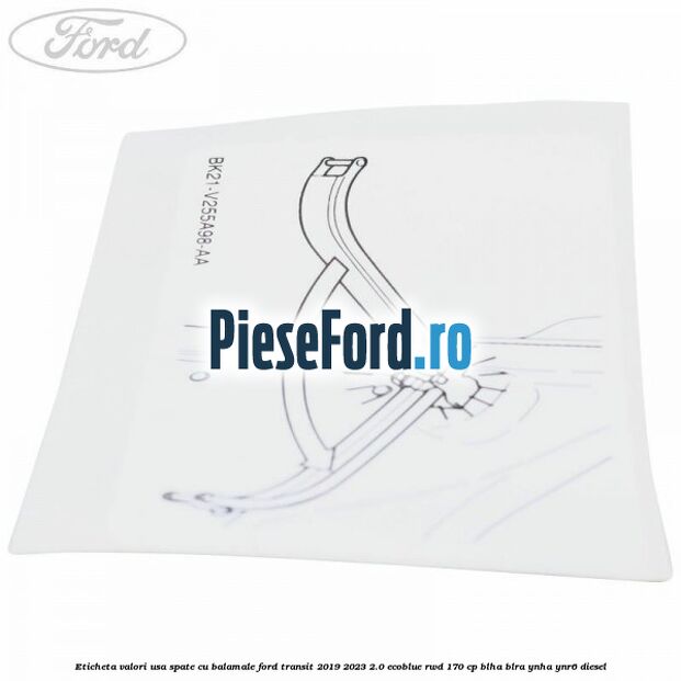 Eticheta valori usa spate cu balamale Ford Transit 2019-2023 2.0 EcoBlue RWD 170 cp BLHA, BLRA, YNHA, YNR6 diesel