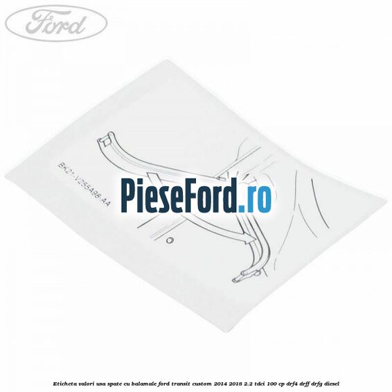 Eticheta valori usa spate cu balamale Ford Transit Custom 2014-2018 2.2 TDCi 100 cp DRF4, DRFF, DRFG diesel