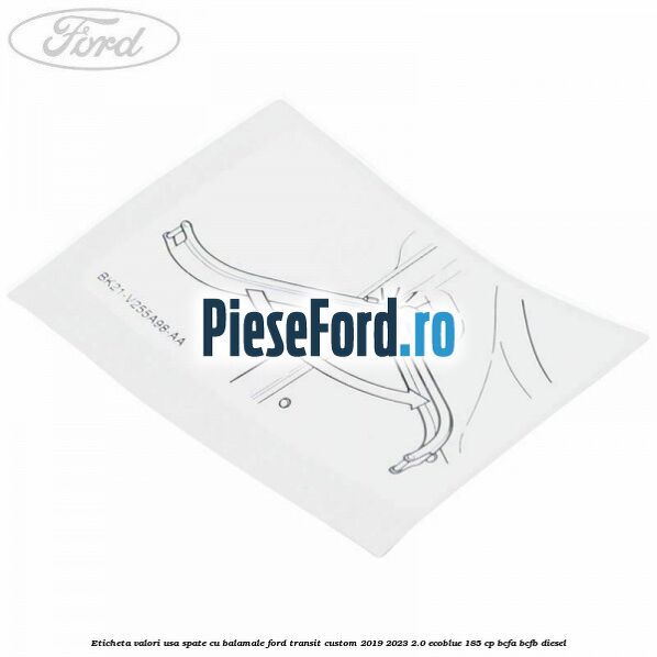 Eticheta valori usa spate cu balamale Ford Transit Custom 2019-2023 2.0 EcoBlue 185 cp BCFA, BCFB diesel