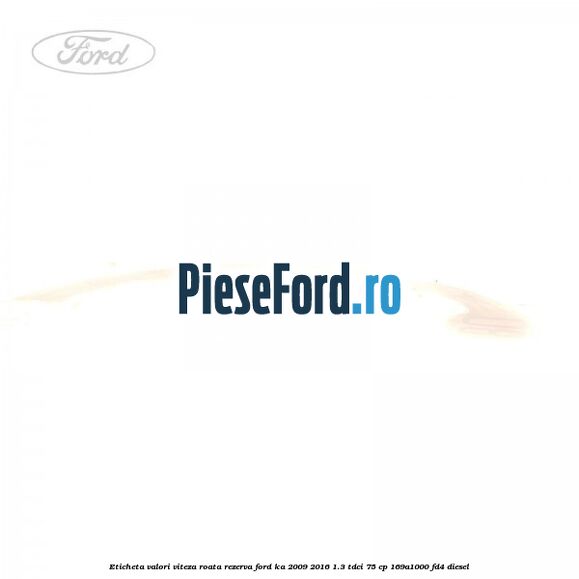 Eticheta valori viteza roata rezerva Ford Ka 2009-2016 1.3 TDCi 75 cp 169A1000, FD4 diesel