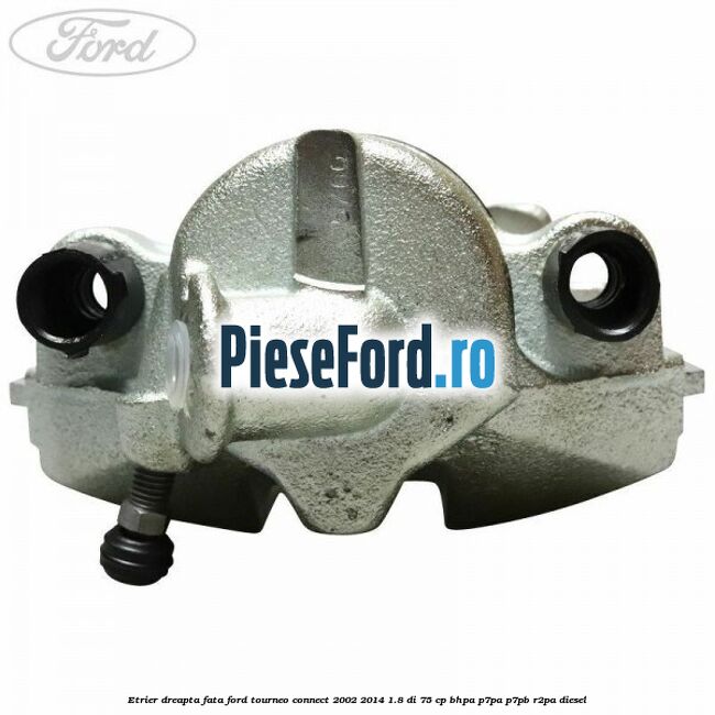 Etrier dreapta fata Ford Tourneo Connect 2002-2014 1.8 Di 75 cp BHPA, P7PA, P7PB, R2PA diesel