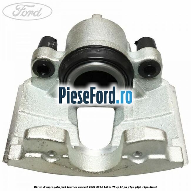 Etrier dreapta fata Ford Tourneo Connect 2002-2014 1.8 Di 75 cp BHPA, P7PA, P7PB, R2PA diesel