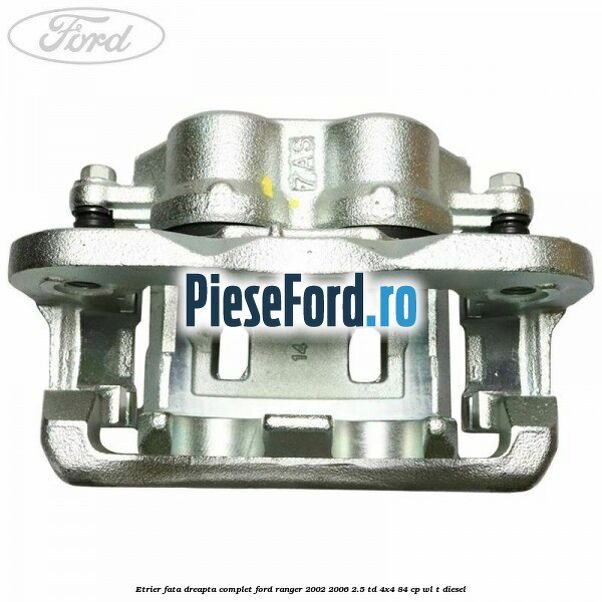 Etrier fata dreapta complet Ford Ranger 2002-2006 2.5 TD 4x4 84 cp WL-T diesel