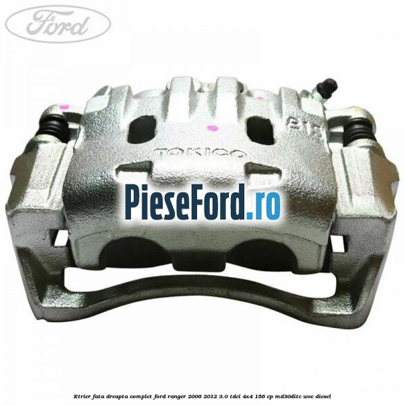 Etrier fata dreapta complet Ford Ranger 2006-2012 3.0 TDCi 4x4 156 cp MD30DITC, WEC diesel