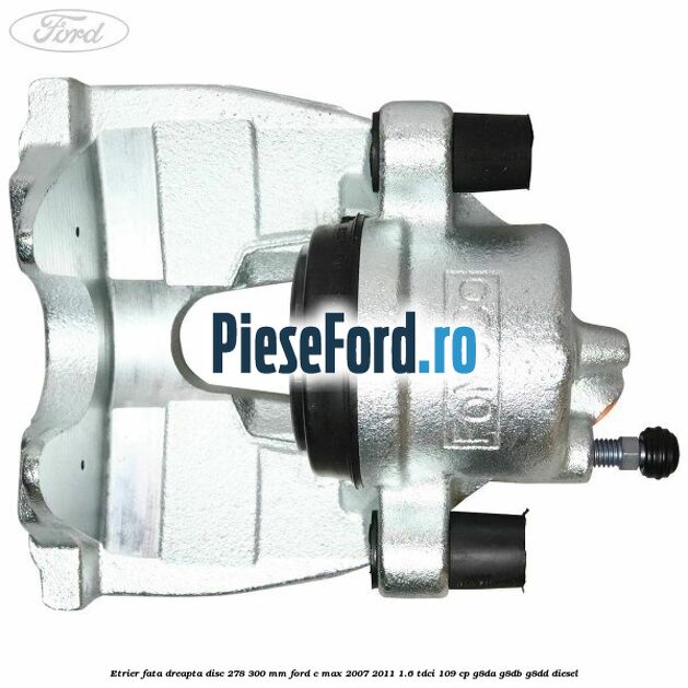 Etrier fata dreapta disc 278/300 mm Ford C-Max 2007-2011 1.6 TDCi 109 cp G8DA, G8DB, G8DD diesel