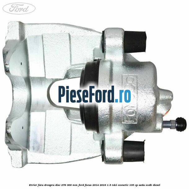 Etrier fata dreapta disc 278/300 mm Ford Focus 2014-2018 1.5 TDCi ECOnetic 105 cp AEDA, XXDB diesel