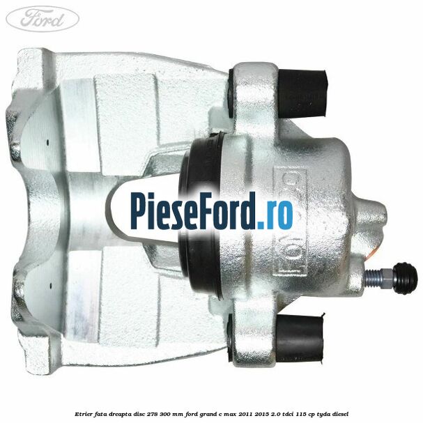 Etrier fata dreapta disc 278/300 mm Ford Grand C-Max 2011-2015 2.0 TDCi 115 cp TYDA diesel