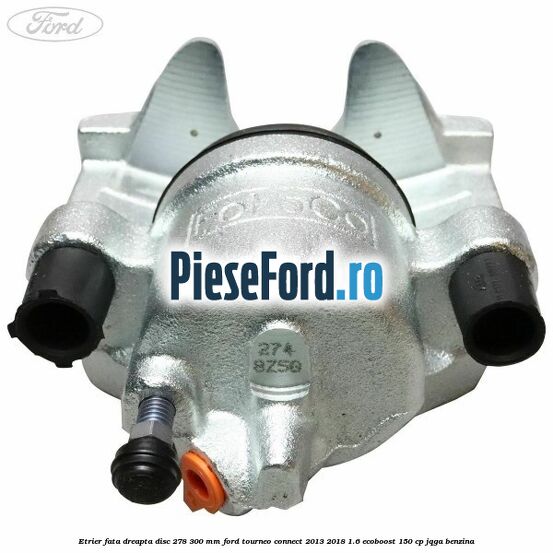 Etrier fata dreapta disc 278/300 mm Ford Tourneo Connect 2013-2018 1.6 EcoBoost 150 cp JQGA benzina