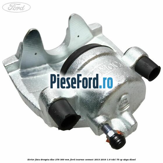 Etrier fata dreapta disc 278/300 mm Ford Tourneo Connect 2013-2018 1.6 TDCi 75 cp UBGA diesel
