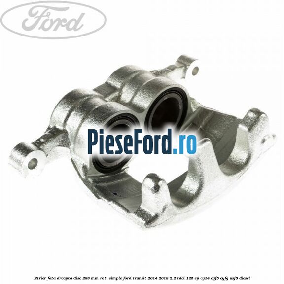 Etrier fata dreapta disc 288 mm roti simple Ford Transit 2014-2018 2.2 TDCi 125 cp CY14, CYF5, CYFG, USF6 diesel