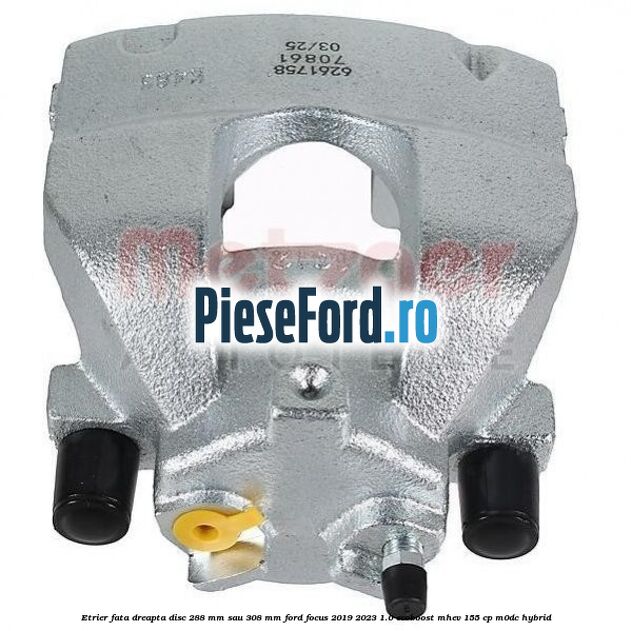 Etrier fata dreapta disc 288 mm sau 308 mm Ford Focus 2019-2023 1.0 EcoBoost mHEV 155 cp M0DC Hybrid