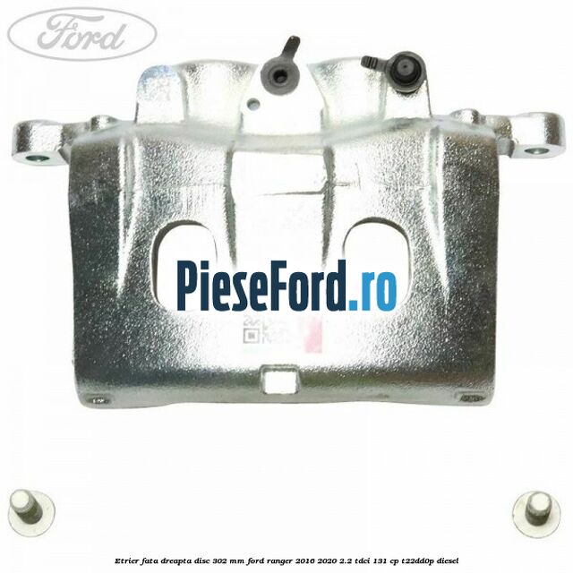 Etrier fata dreapta disc 302 mm Ford Ranger 2016-2020 2.2 TDCi 131 cp T22DD0P diesel