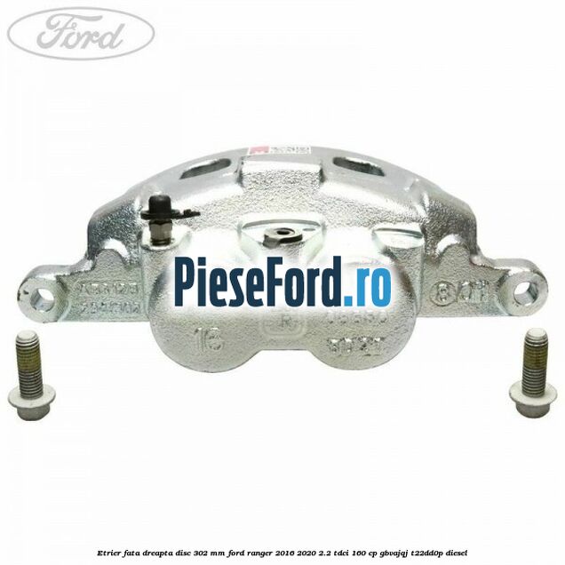 Etrier fata dreapta disc 302 mm Ford Ranger 2016-2020 2.2 TDCi 160 cp GBVAJQJ, T22DD0P diesel