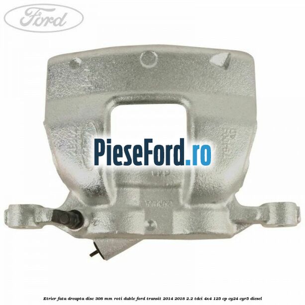 Etrier fata dreapta disc 308 mm roti duble Ford Transit 2014-2018 2.2 TDCi 4x4 125 cp CY24, CYR5 diesel