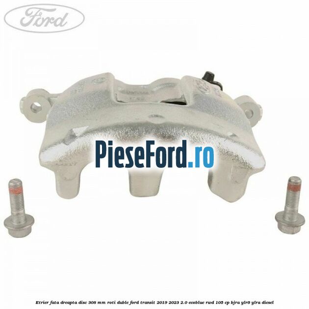 Etrier fata dreapta disc 308 mm roti duble Ford Transit 2019-2023 2.0 EcoBlue RWD 105 cp BJRA, YLR6, YLRA diesel