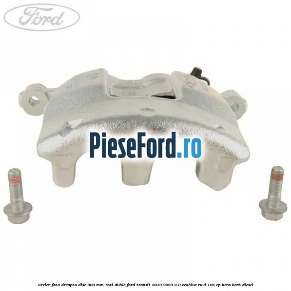 Etrier fata dreapta disc 308 mm roti duble Ford Transit 2019-2023 2.0 EcoBlue RWD 185 cp BCRA, BCRB diesel