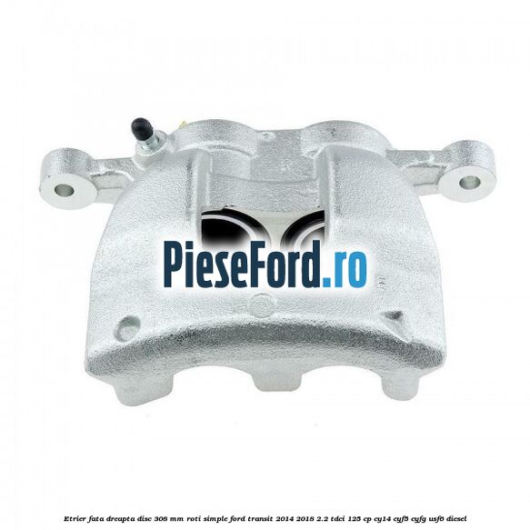 Etrier fata dreapta disc 308 mm roti simple Ford Transit 2014-2018 2.2 TDCi 125 cp CY14, CYF5, CYFG, USF6 diesel