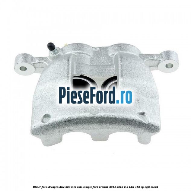 Etrier fata dreapta disc 308 mm roti simple Ford Transit 2014-2018 2.2 TDCi 155 cp CVF5 diesel