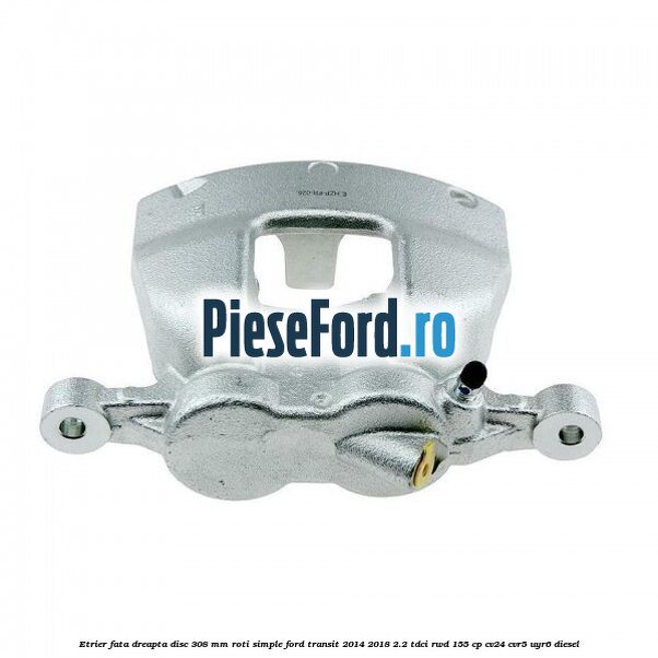 Etrier fata dreapta disc 308 mm roti simple Ford Transit 2014-2018 2.2 TDCi RWD 155 cp CV24, CVR5, UYR6 diesel