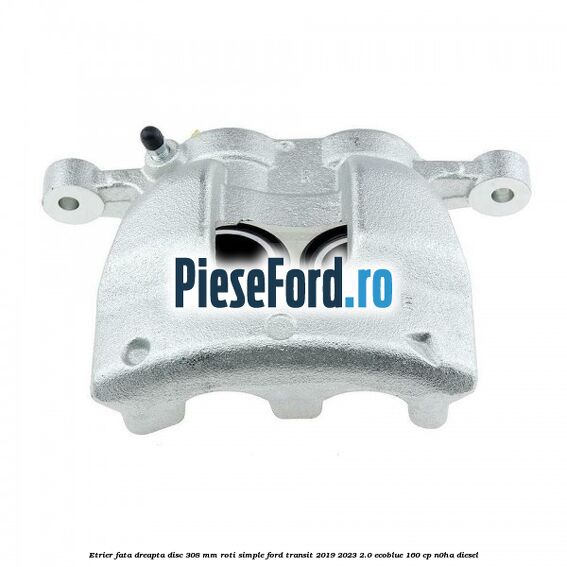 Etrier fata dreapta disc 308 mm roti simple Ford Transit 2019-2023 2.0 EcoBlue 160 cp N0HA diesel